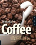 The Art and Craft of Coffee: An Enthusiast's Guide to Selecting, Roasting, and Brewing Exquisite Coffee