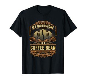 My Birthstone Is A Coffee Bean T-Shirt