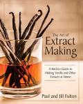 The Art of Extract Making: A Kitchen Guide to Making Vanilla and Other Extracts at Home
