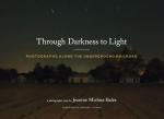 Through Darkness to Light: Photographs Along the Underground Railroad (Night Photography, Underground Railroad Photography and Essays)