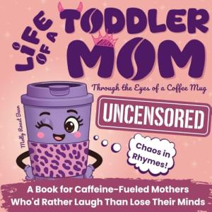 Life of a Toddler Mom Uncensored: Through the Eyes of a Coffee Mug: A Book for Caffeine-Fueled Mothers Who'd Rather Laugh Than Lose Their Minds. A Gift for Christmas, Birthday, Mother's Day and More