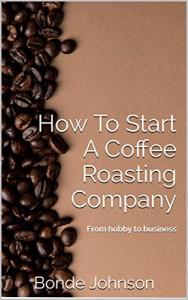 How To Start A Coffee Roasting Company: From Hobby to Business