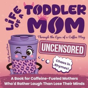 Life of a Toddler Mom Uncensored: Through the Eyes of a Coffee Mug: A Book for Caffeine-Fueled Mothers Who'd Rather Laugh Than Lose Their Minds. A Gift for Christmas, Birthday, Mother's Day and More