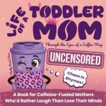 Life of a Toddler Mom Uncensored: Through the Eyes of a Coffee Mug: A Book for Caffeine-Fueled Mothers Who'd Rather Laugh Than Lose Their Minds. A Gift for Christmas, Birthday, Mother's Day and More