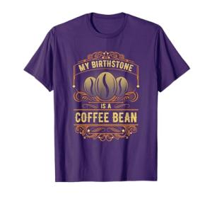 My Birthstone Is A Coffee Bean T-Shirt