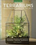 Terrariums: Gardens Under Glass: Designing, Creating, and Planting Modern Indoor Gardens