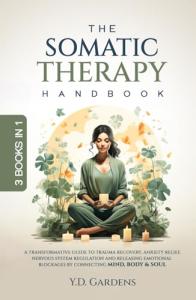 The Somatic Therapy Handbook: A Transformative Guide to Trauma Recovery, Anxiety Relief, Nervous System Regulation and Releasing Emotional Blockages ... Body & Soul (Mind & Body Trauma Recovery)