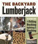 The Backyard Lumberjack: The Ultimate Guide to Felling, Bucking, Splitting & Stacking