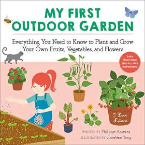 My First Outdoor Garden: Everything You Need to Know to Plant and Grow Your Own Fruits, Vegetables, and Flowers (I Love Nature)