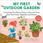My First Outdoor Garden: Everything You Need to Know to Plant and Grow Your Own Fruits, Vegetables, and Flowers (I Love Nature)