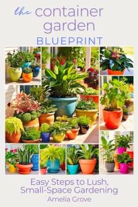 The Container Garden Blueprint: Easy Steps to Lush, Small-Space Gardening