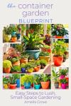 The Container Garden Blueprint: Easy Steps to Lush, Small-Space Gardening