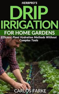 HerbPro’s Drip Irrigation for Home Gardens: Efficient Plant Hydration Methods Without Complex Tools