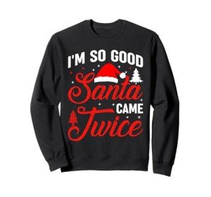 Im so Good Santa Came Twice Naughty Ugly Dirty Santa Sweatshirt