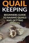 Quail Keeping: Beginners Guide to Raising Quails and Getting Profits by Bater...