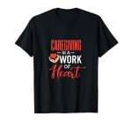 Caregiving is a Work of Heart T-Shirt Unisex, Choose Your Color!