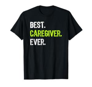 Best Caregiver Ever Caregiving Appreciation T-Shirt, Unisex, Choose Your Color!