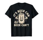 It's Beer Can Not Beer Can't T-Shirt