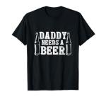 Fathers Day Green Beer Day Daddy Needs a Beer Funny Green T-Shirt