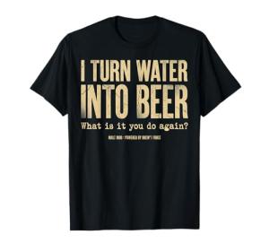 I Turn Water Into Beer What is it You do Again T-Shirt
