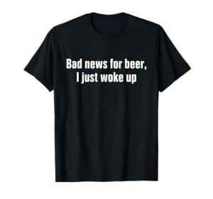Funny Beer Drinking Shirts Men Bad New for Beer T-Shirt