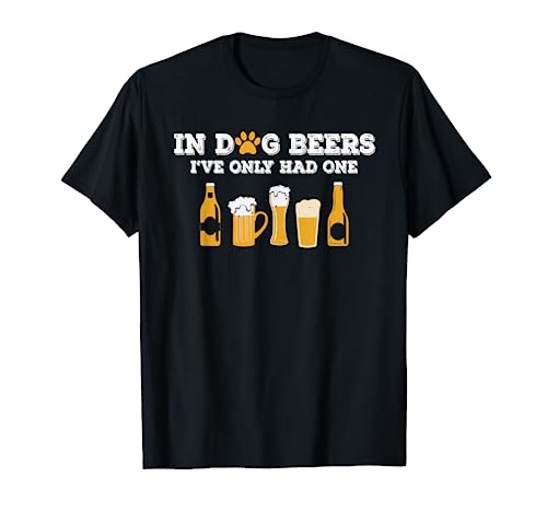 In Dog Beers I've Only Had One T-Shirt
