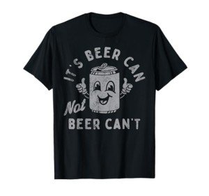 It’s Beer Can, Not Beer Can’t T-Shirt