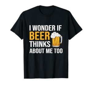 Funny Beer Lover T-Shirt: "Does Beer Think of Me?