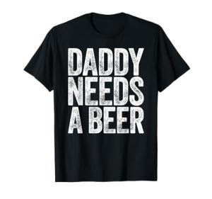 Daddy Needs A Beer Shirt Funny Men Drinking Dad Fathers Day T-Shirt