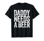 Daddy Needs A Beer Shirt Funny Men Drinking Dad Fathers Day T-Shirt