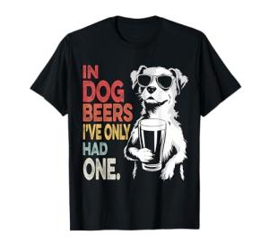 In Dog Beers I've Only Had One T-Shirt