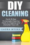 DIY Cleaning: Quick & Easy Homemade Cleaning Hacks to Organize and Declutter Your Life (DIY cleaning, natural, do it yourself, organize, declutter, homemade ... speed cleaning, environmentally friendly)
