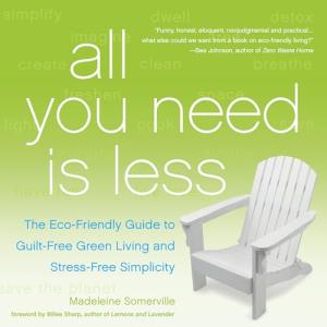 All You Need Is Less: The Eco-friendly Guide to Guilt-Free Green Living and Stress-Free Simplicity
