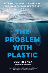 The Problem with Plastic: How We Can Save Ourselves and Our Planet Before It’s Too Late