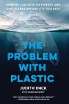 The Problem with Plastic: How We Can Save Ourselves and Our Planet Before It’s Too Late