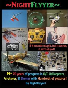 NightFlyyer, 70 years of evolution with R/C Helicopters, Airplanes, Drones, my Inventions, and hundreds of pictures.: If it sounds stupid but it works, it ain't stupid!