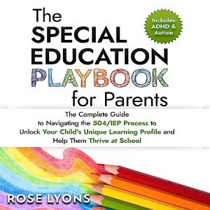 The Special Education Playbook for Parents: The Complete Guide to Navigating the 504/IEP Process to Unlock Your Child's Unique Learning Profile and Help Them Thrive at School (The ADHD Parent's Toolbox)