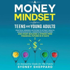 Money Mindset for Teens and Young Adults: Practical Lessons and Activities to Attract Wealth, Master Budgeting, Understand Student Debt and Start Building a Stress-Free Financial Future in 31 Days (You Are Your Mindset)