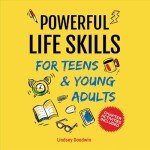 Powerful Life Skills for Teens & Young Adults: An Essential Guide: How to Build True Confidence, Achieve Healthy Habits, Manage Money Like a Pro & Successfully Create Your Dream Life