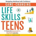 Game-Changing Life Skills for Teens: Navigating Adulthood with Confidence: The Ultimate Guide to Overcome Challenges, Build Meaningful Relationships, Manage Money, and Much More