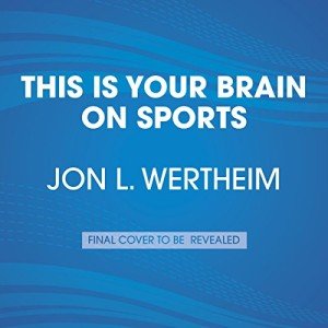 This Is Your Brain on Sports: The Science of Underdogs, the Value of Rivalry, and What We Can Learn from the T-Shirt Cannon