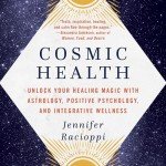 Cosmic Health: Unlock Your Healing Magic with Astrology, Positive Psychology, and Integrative Wellness