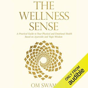 The Wellness Sense: A Practical Guide to Your Physical and Emotional Health Based on Ayurvedic and Yogic Wisdom