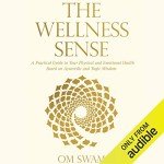 The Wellness Sense: A Practical Guide to Your Physical and Emotional Health Based on Ayurvedic and Yogic Wisdom