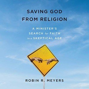 Saving God from Religion: A Minister's Search for Faith in a Skeptical Age