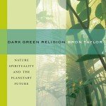 Dark Green Religion: Nature Spirituality and the Planetary Future