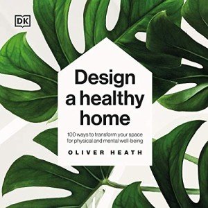 Design a Healthy Home: 100 Ways to Transform Your Space for Physical and Mental Wellbeing