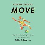How We Learn to Move: A Revolution in the Way We Coach & Practice Sports Skills