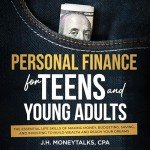 Personal Finance for Teens and Young Adults: The Essential Life Skills of Making Money, Budgeting, Saving, and Investing to Build Wealth and Reach Your Dreams