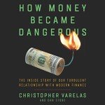 How Money Became Dangerous: The Inside Story of Our Turbulent Relationship with Modern Finance